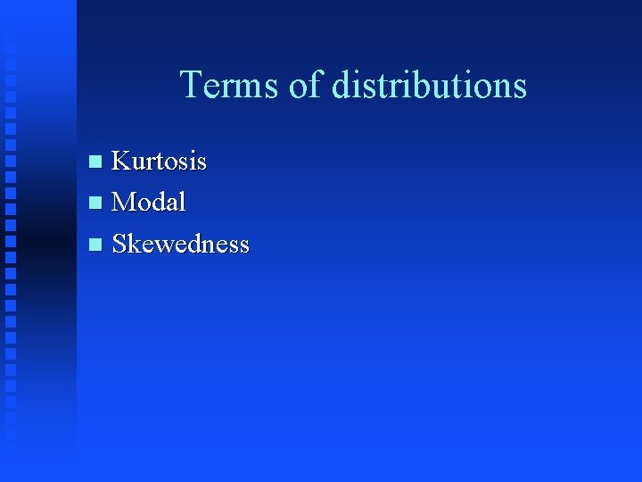 Terms of distributions Kurtosis n Modal n Skewedness n 