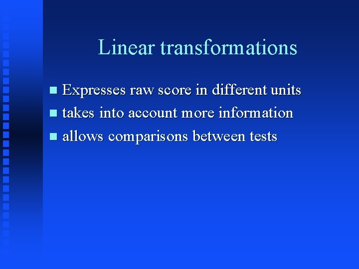 Linear transformations Expresses raw score in different units n takes into account more information