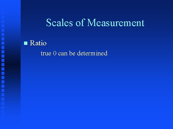 Scales of Measurement n Ratio true 0 can be determined 
