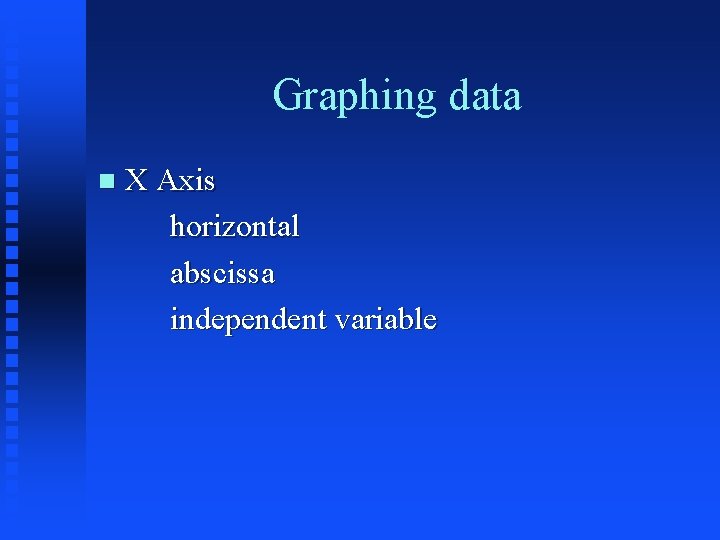Graphing data n X Axis horizontal abscissa independent variable 