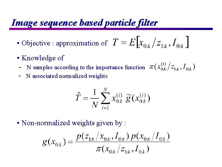 Image sequence based particle filter • Objective : approximation of • Knowledge of -