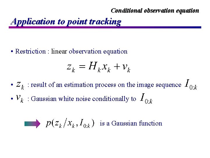 Conditional observation equation Application to point tracking • Restriction : linear observation equation •