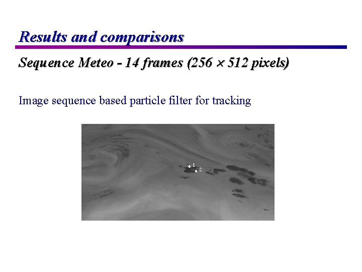 Results and comparisons Sequence Meteo - 14 frames (256 512 pixels) Image sequence based