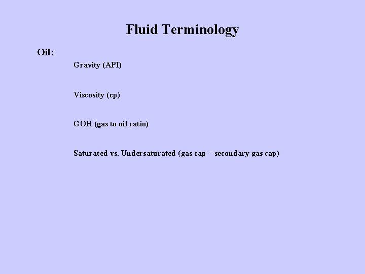 Fluid Terminology Oil: Gravity (API) Viscosity (cp) GOR (gas to oil ratio) Saturated vs.