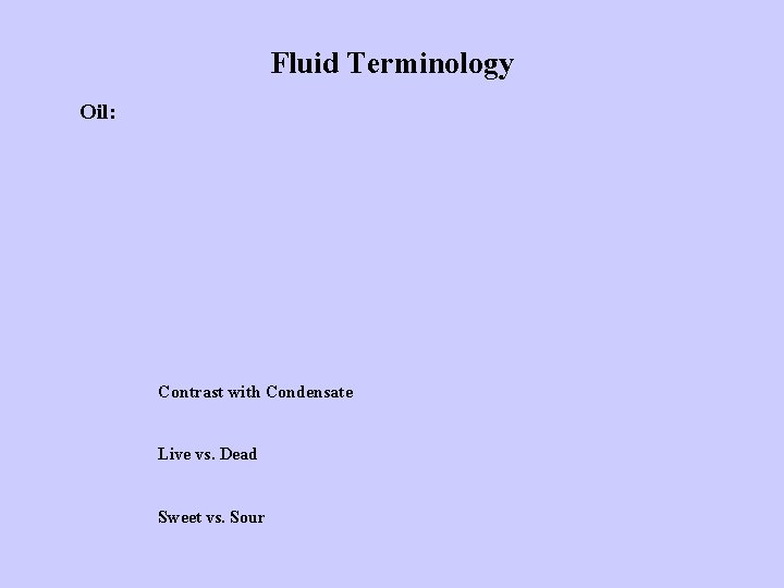 Fluid Terminology Oil: Gravity (API) Viscosity (cp) GOR (gas to oil ratio) Saturated vs.