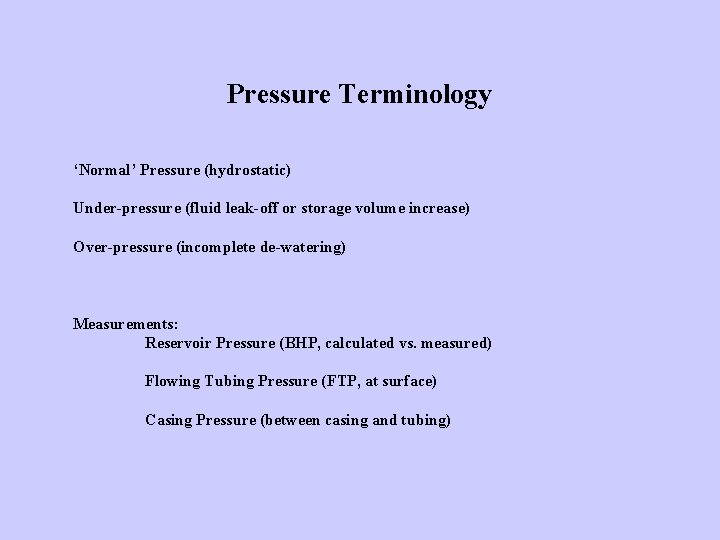 Pressure Terminology ‘Normal’ Pressure (hydrostatic) Under-pressure (fluid leak-off or storage volume increase) Over-pressure (incomplete