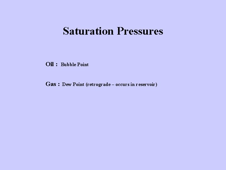 Saturation Pressures Oil : Bubble Point Gas : Dew Point (retrograde – occurs in
