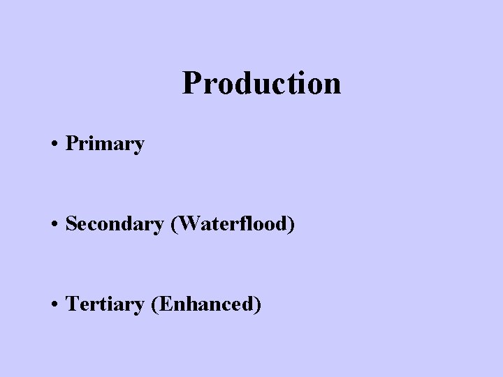 Production • Primary • Secondary (Waterflood) • Tertiary (Enhanced) 