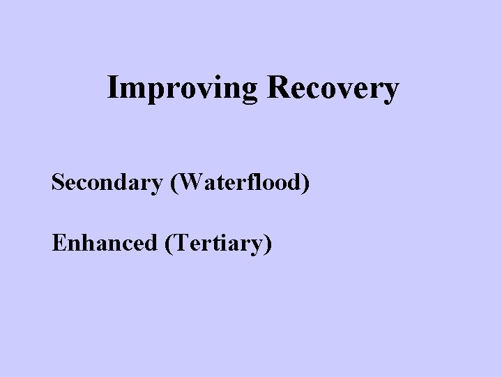 Improving Recovery Secondary (Waterflood) Enhanced (Tertiary) 