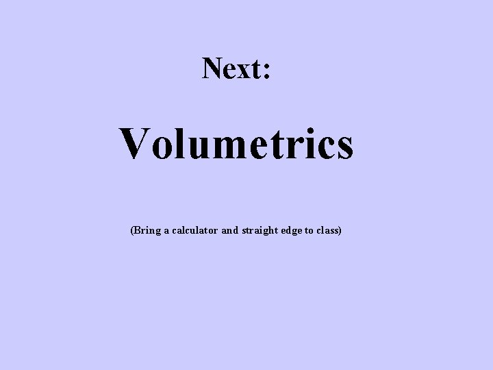 Next: Volumetrics (Bring a calculator and straight edge to class) 