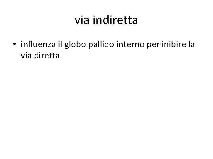 via indiretta • influenza il globo pallido interno per inibire la via diretta via indiretta • influenza il globo pallido interno per inibire la via diretta