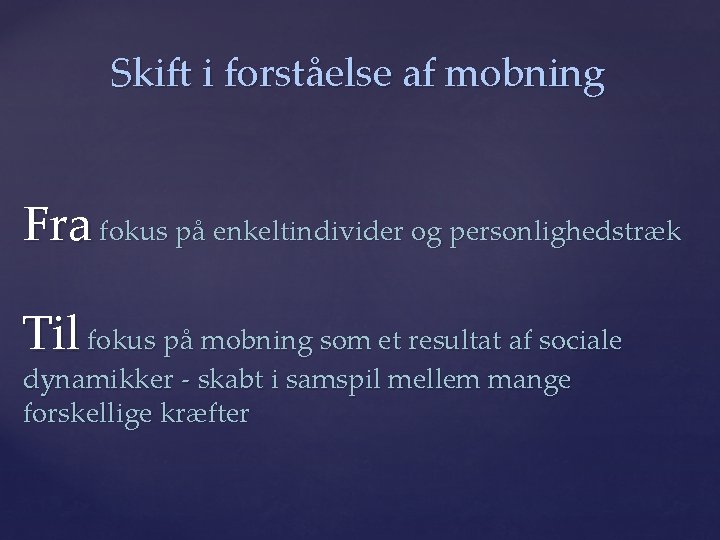 Skift i forståelse af mobning Fra fokus på enkeltindivider og personlighedstræk Til fokus på