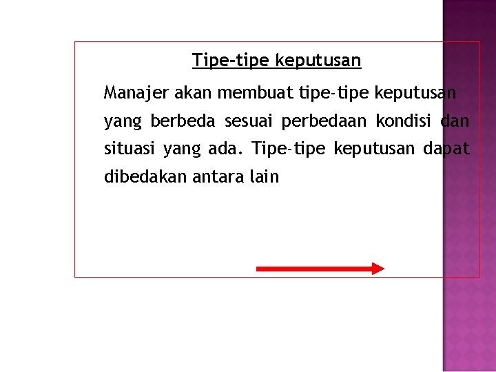 Tipe-tipe keputusan Manajer akan membuat tipe-tipe keputusan yang berbeda sesuai perbedaan kondisi dan situasi