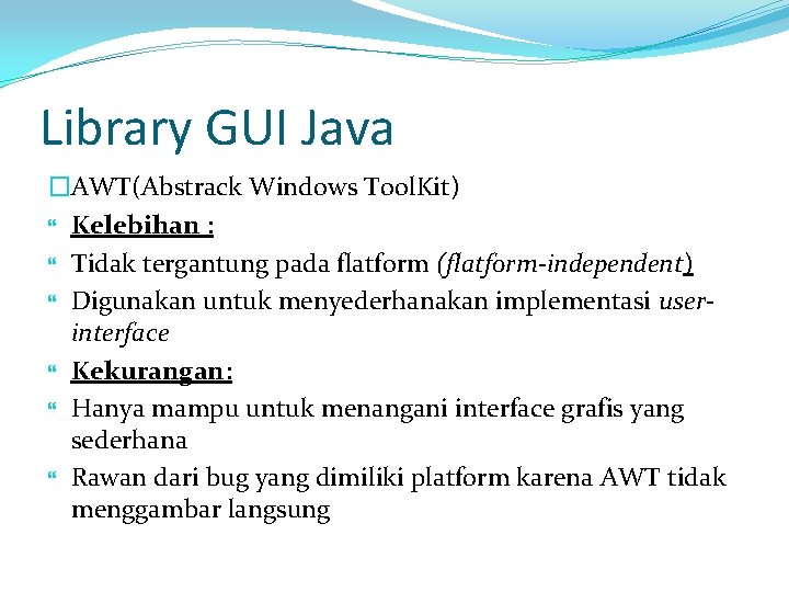 Library GUI Java �AWT(Abstrack Windows Tool. Kit) Kelebihan : Tidak tergantung pada flatform (flatform-independent)