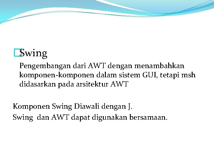 �Swing Pengembangan dari AWT dengan menambahkan komponen-komponen dalam sistem GUI, tetapi msh didasarkan pada