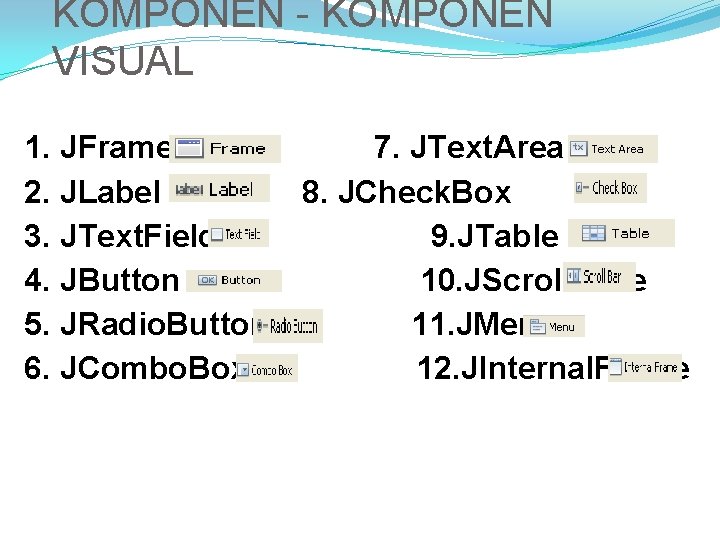 KOMPONEN - KOMPONEN VISUAL 1. JFrame 2. JLabel 3. JText. Field 4. JButton 5.