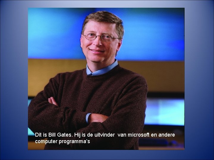 Dit is Bill Gates. Hij is de uitvinder van microsoft en andere computer programma’s