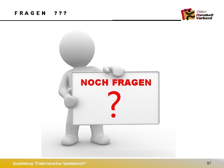 FRAGEN ? ? ? NOCH FRAGEN ? Ausbildung "Elektronischer Spielbericht" 97 