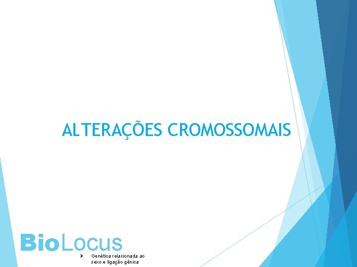 ALTERAÇÕES CROMOSSOMAIS Bio. Locus Ø Genética relacionada ao sexo e ligação gênica 
