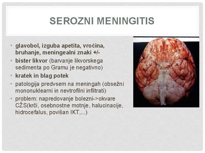 SEROZNI MENINGITIS • glavobol, izguba apetita, vročina, bruhanje, meningealni znaki +/ • bister likvor