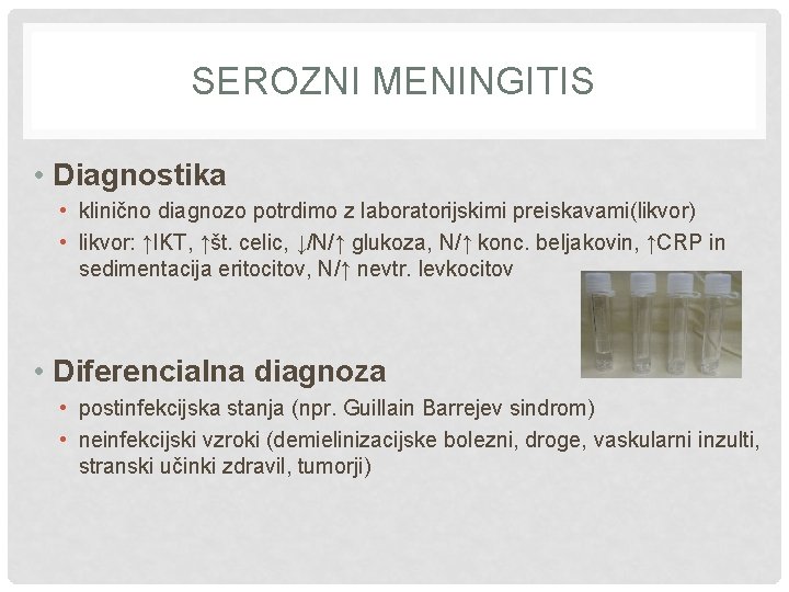 SEROZNI MENINGITIS • Diagnostika • klinično diagnozo potrdimo z laboratorijskimi preiskavami(likvor) • likvor: ↑IKT,