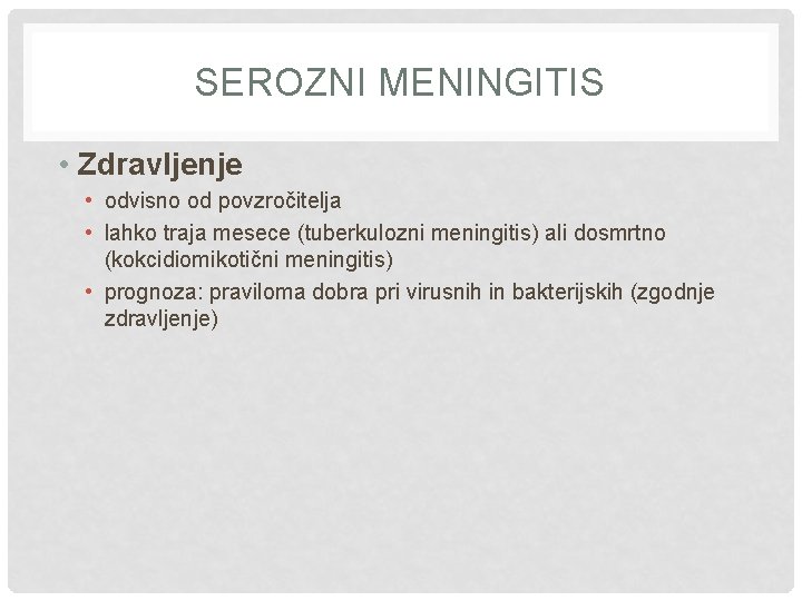 SEROZNI MENINGITIS • Zdravljenje • odvisno od povzročitelja • lahko traja mesece (tuberkulozni meningitis)