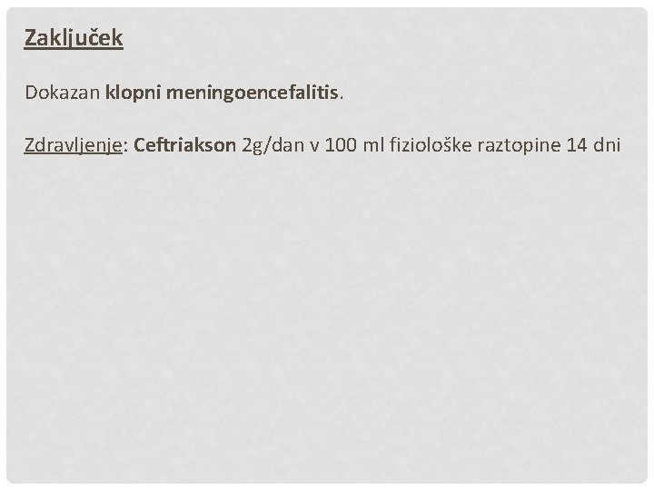 Zaključek Dokazan klopni meningoencefalitis. Zdravljenje: Ceftriakson 2 g/dan v 100 ml fiziološke raztopine 14