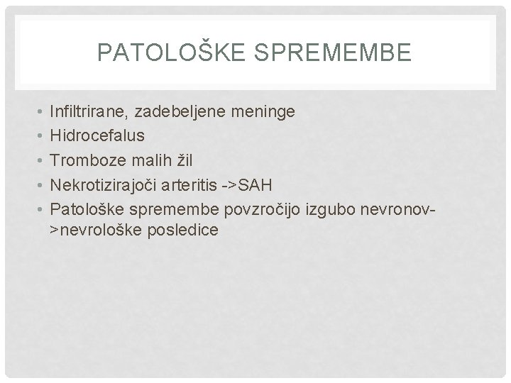 PATOLOŠKE SPREMEMBE • • • Infiltrirane, zadebeljene meninge Hidrocefalus Tromboze malih žil Nekrotizirajoči arteritis