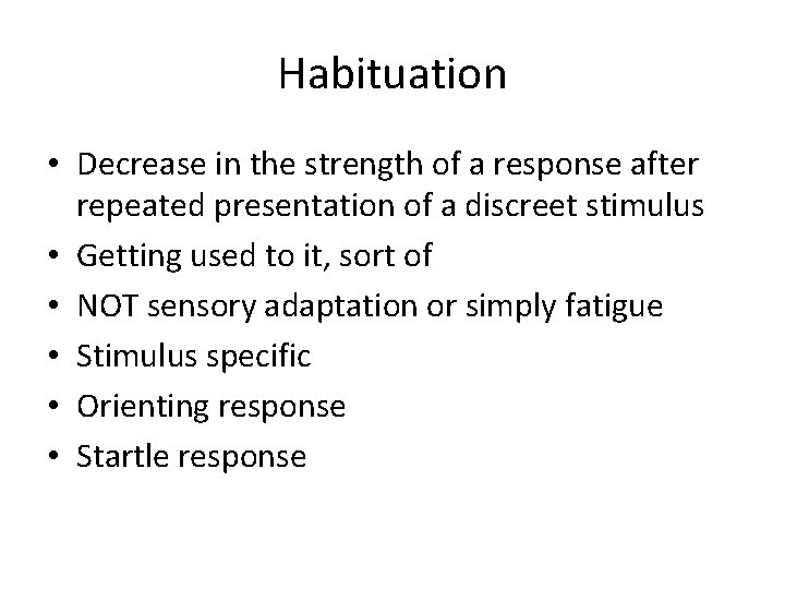 Habituation • Decrease in the strength of a response after repeated presentation of a