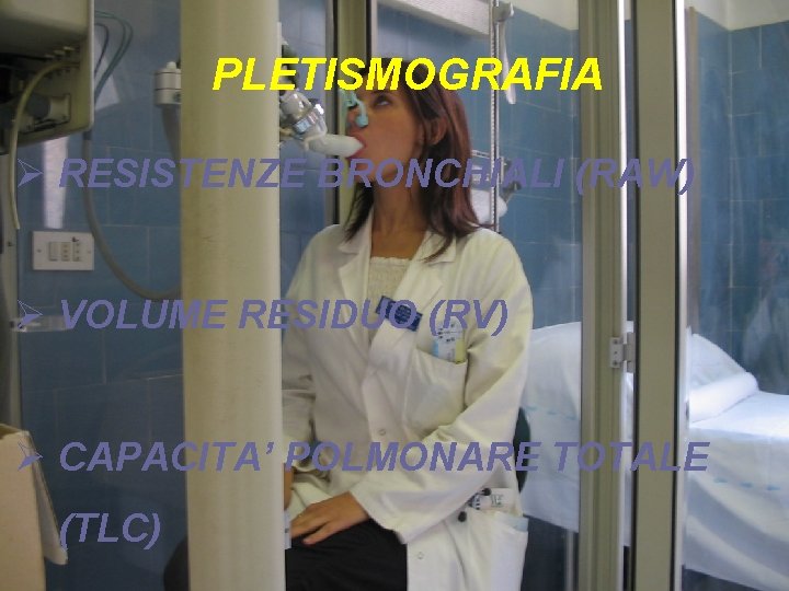 PLETISMOGRAFIA Ø RESISTENZE BRONCHIALI (RAW) Ø VOLUME RESIDUO (RV) Ø CAPACITA’ POLMONARE TOTALE (TLC)