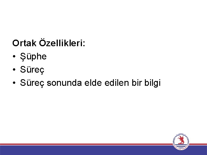 Ortak Özellikleri: • Şüphe • Süreç sonunda elde edilen bir bilgi 