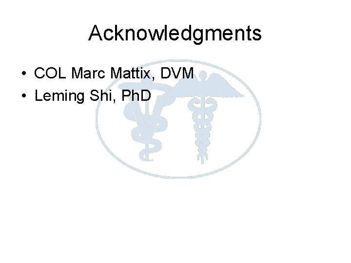 Acknowledgments • COL Marc Mattix, DVM • Leming Shi, Ph. D 