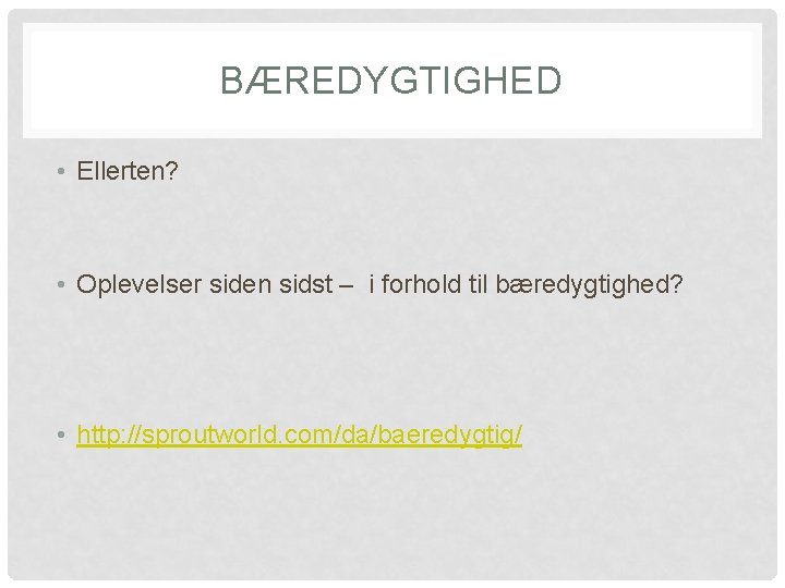 BÆREDYGTIGHED • Ellerten? • Oplevelser siden sidst – i forhold til bæredygtighed? • http: