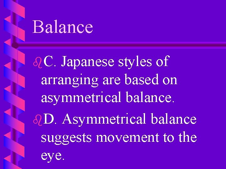 Balance b. C. Japanese styles of arranging are based on asymmetrical balance. b. D.