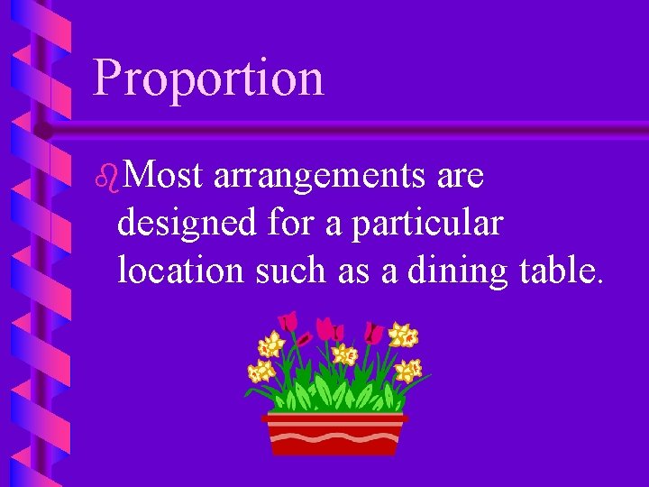 Proportion b. Most arrangements are designed for a particular location such as a dining