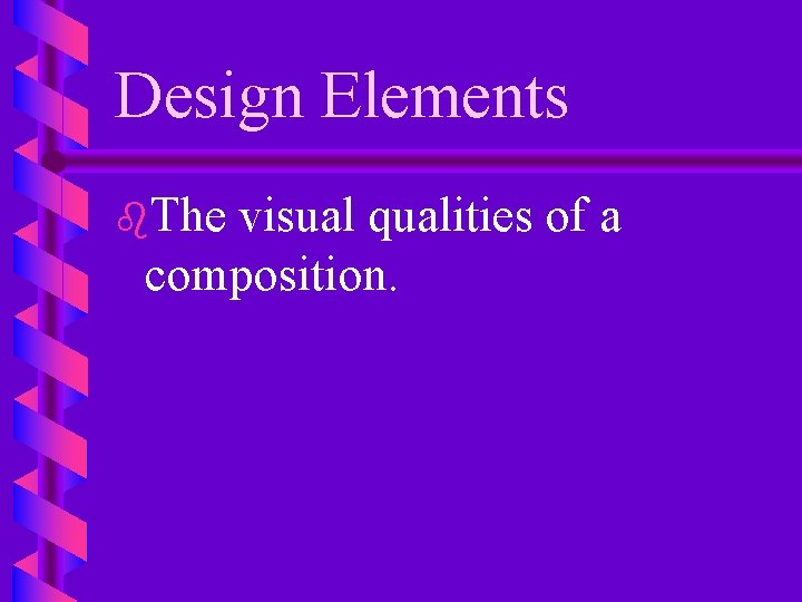 Design Elements b. The visual qualities of a composition. 