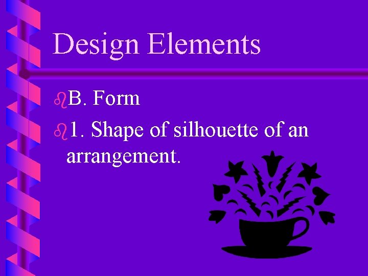Design Elements b. B. Form b 1. Shape of silhouette of an arrangement. 