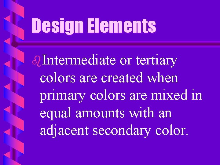 Design Elements b. Intermediate or tertiary colors are created when primary colors are mixed