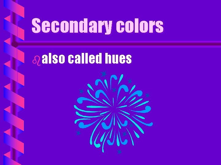 Secondary colors balso called hues 