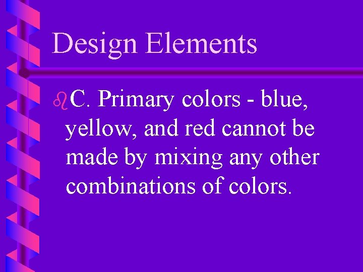 Design Elements b. C. Primary colors - blue, yellow, and red cannot be made