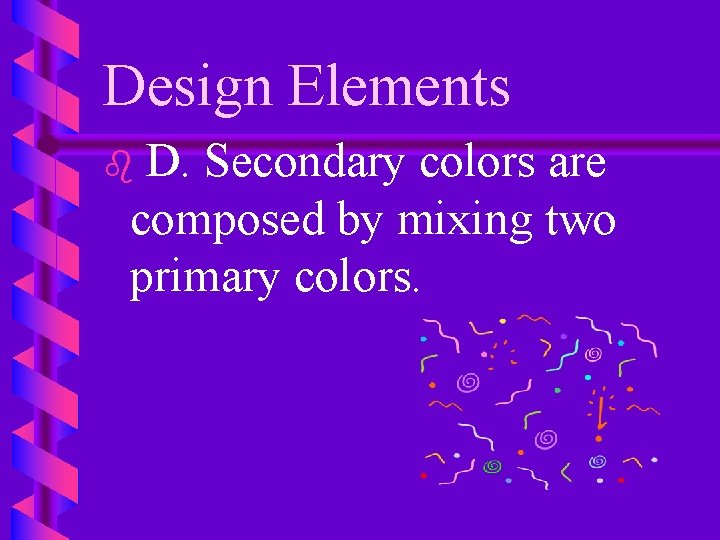 Design Elements D. Secondary colors are composed by mixing two primary colors. b 