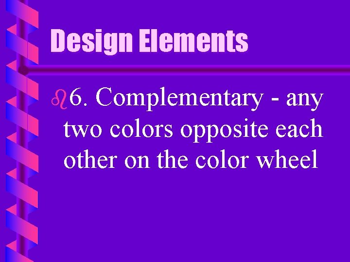 Design Elements b 6. Complementary - any two colors opposite each other on the