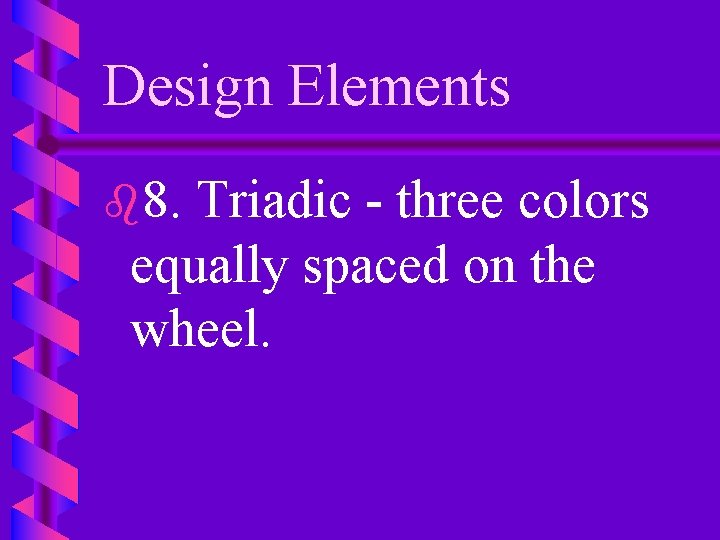 Design Elements b 8. Triadic - three colors equally spaced on the wheel. 