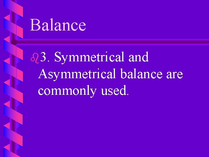 Balance b 3. Symmetrical and Asymmetrical balance are commonly used. 