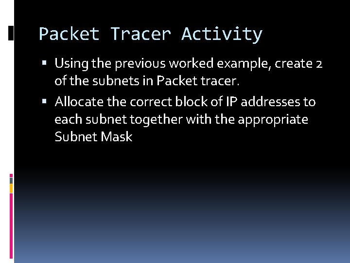 Packet Tracer Activity Using the previous worked example, create 2 of the subnets in