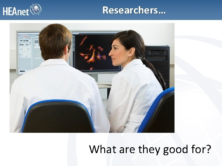 Researchers… What are they good for? 