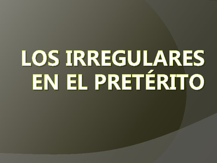 LOS IRREGULARES EN EL PRETÉRITO 