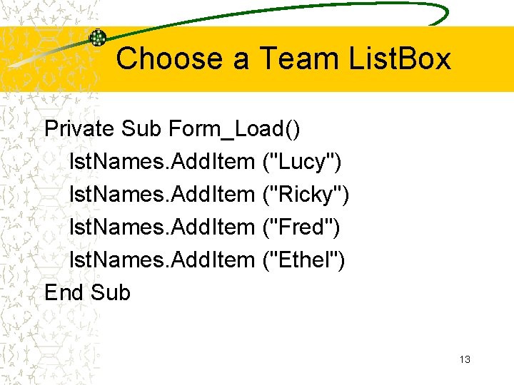 Choose a Team List. Box Private Sub Form_Load() lst. Names. Add. Item ("Lucy") lst.