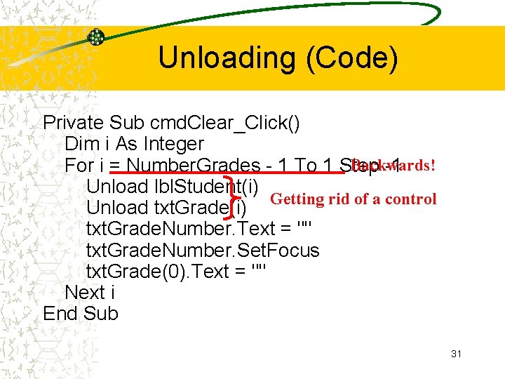 Unloading (Code) Private Sub cmd. Clear_Click() Dim i As Integer Backwards! For i =