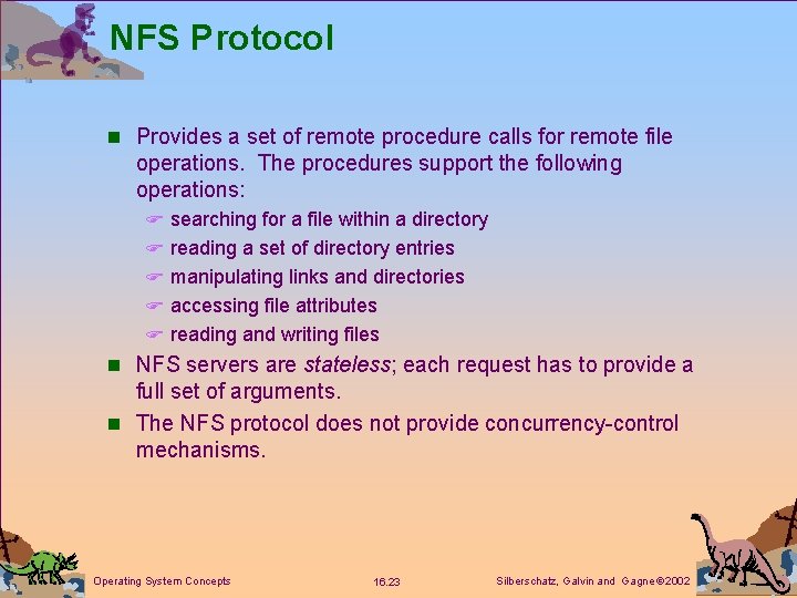 NFS Protocol n Provides a set of remote procedure calls for remote file operations. NFS Protocol n Provides a set of remote procedure calls for remote file operations.